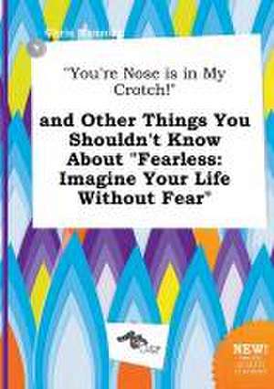 You're Nose Is in My Crotch! and Other Things You Shouldn't Know about Fearless: Imagine Your Life Without Fear de Chris Manning