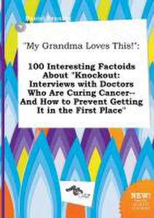 My Grandma Loves This!: 100 Interesting Factoids about Knockout: Interviews with Doctors Who Are Curing Cancer--And How to Prevent Getting It de Daniel Penning