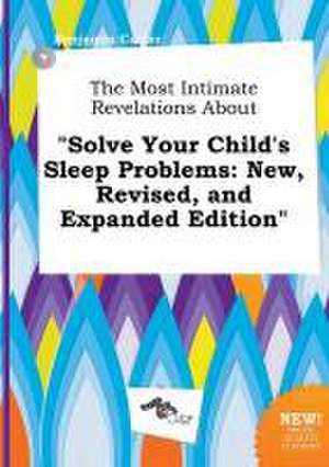 The Most Intimate Revelations about Solve Your Child's Sleep Problems: New, Revised, and Expanded Edition de Benjamin Carter