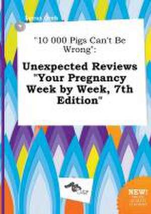 10 000 Pigs Can't Be Wrong: Unexpected Reviews Your Pregnancy Week by Week, 7th Edition de Lucas Orek