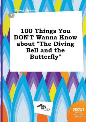 100 Things You Don't Wanna Know about the Diving Bell and the Butterfly de Henry Syers