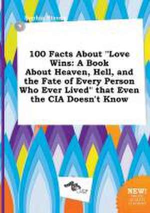 100 Facts about Love Wins: A Book about Heaven, Hell, and the Fate of Every Person Who Ever Lived That Even the CIA Doesn't Know de Sophia Strong