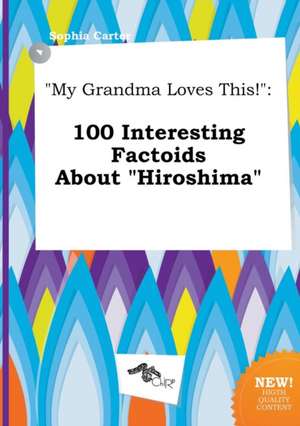 My Grandma Loves This!: 100 Interesting Factoids about Hiroshima de Sophia Carter