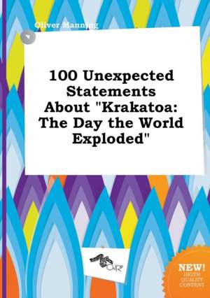 100 Unexpected Statements about Krakatoa: The Day the World Exploded de Oliver Manning