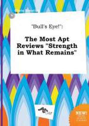 Bull's Eye!: The Most Apt Reviews Strength in What Remains de Chris Brenting