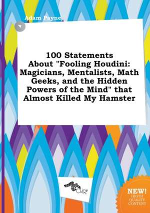 100 Statements about Fooling Houdini: Magicians, Mentalists, Math Geeks, and the Hidden Powers of the Mind That Almost Killed My Hamster de Adam Payne