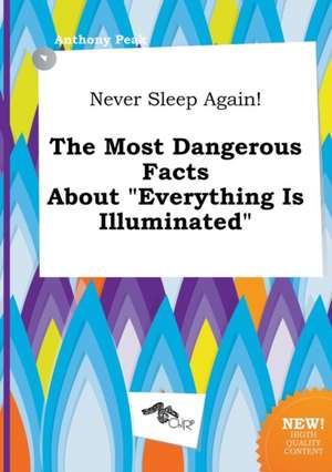 Never Sleep Again! the Most Dangerous Facts about Everything Is Illuminated de Anthony Peak