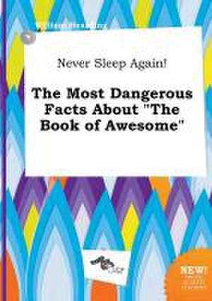 Never Sleep Again! the Most Dangerous Facts about the Book of Awesome de William Hearding