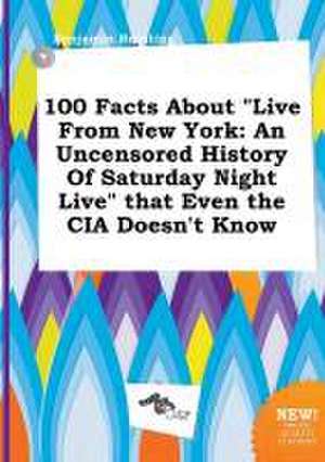 100 Facts about Live from New York: An Uncensored History of Saturday Night Live That Even the CIA Doesn't Know de Benjamin Brenting