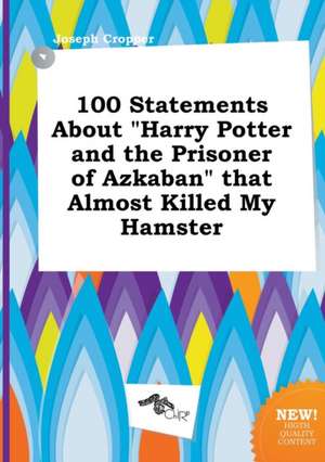 100 Statements about Harry Potter and the Prisoner of Azkaban That Almost Killed My Hamster de Joseph Cropper