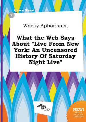 Wacky Aphorisms, What the Web Says about Live from New York: An Uncensored History of Saturday Night Live de Grace Skeat