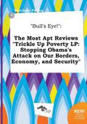 Bull's Eye!: The Most Apt Reviews Trickle Up Poverty LP: Stopping Obama's Attack on Our Borders, Economy, and Security de Charlotte Palling