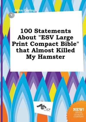 100 Statements about ESV Large Print Compact Bible That Almost Killed My Hamster de John Coring