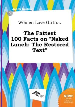 Women Love Girth... the Fattest 100 Facts on Naked Lunch: The Restored Text de Jacob Garling