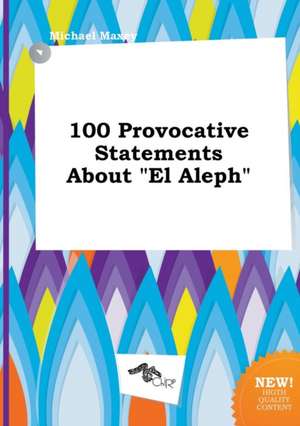 100 Provocative Statements about El Aleph de Michael Maxey