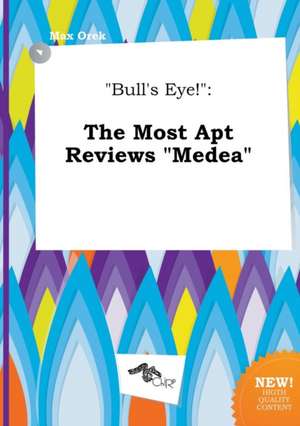 Bull's Eye!: The Most Apt Reviews Medea de Max Orek