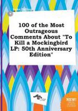 100 of the Most Outrageous Comments about to Kill a Mockingbird LP: 50th Anniversary Edition de Luke Palling