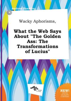 Wacky Aphorisms, What the Web Says about the Golden Ass: The Transformations of Lucius de Andrew Hearding