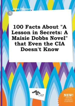 100 Facts about a Lesson in Secrets: A Maisie Dobbs Novel That Even the CIA Doesn't Know de Jake Hannay