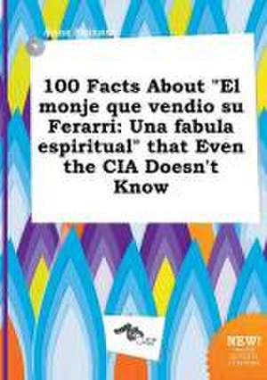 100 Facts about El Monje Que Vendio Su Ferarri: Una Fabula Espiritual That Even the CIA Doesn't Know de Anna Skinner