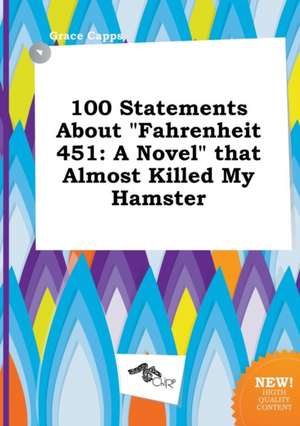 100 Statements about Fahrenheit 451: A Novel That Almost Killed My Hamster de Grace Capps