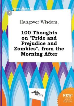 Hangover Wisdom, 100 Thoughts on Pride and Prejudice and Zombies, from the Morning After de Jason Manning