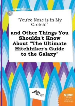 You're Nose Is in My Crotch! and Other Things You Shouldn't Know about the Ultimate Hitchhiker's Guide to the Galaxy de Benjamin Bing