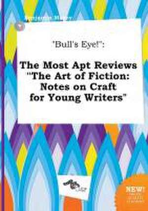 Bull's Eye!: The Most Apt Reviews the Art of Fiction: Notes on Craft for Young Writers de Benjamin Masey