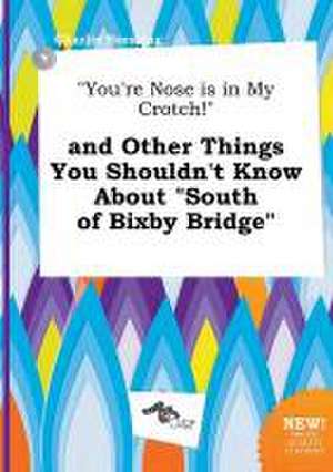 You're Nose Is in My Crotch! and Other Things You Shouldn't Know about South of Bixby Bridge de Charlie Bressing