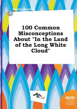 100 Common Misconceptions about in the Land of the Long White Cloud de Sophia Garling