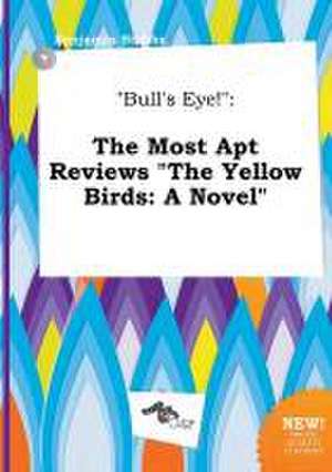 Bull's Eye!: The Most Apt Reviews the Yellow Birds: A Novel de Benjamin Stubbs