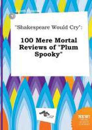 Shakespeare Would Cry: 100 Mere Mortal Reviews of Plum Spooky de Jacob Finning