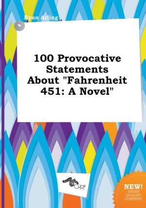 100 Provocative Statements about Fahrenheit 451 de Ryan Arling