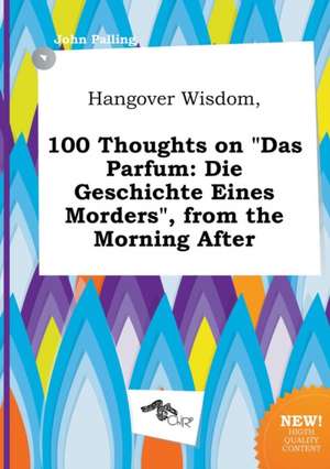 Hangover Wisdom, 100 Thoughts on Das Parfum: Die Geschichte Eines Morders, from the Morning After de John Palling