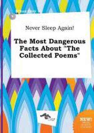 Never Sleep Again! the Most Dangerous Facts about the Collected Poems de Ethan Orry