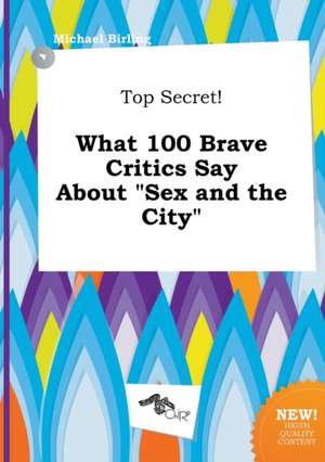 Top Secret! What 100 Brave Critics Say about Sex and the City de Michael Birling