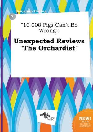 10 000 Pigs Can't Be Wrong: Unexpected Reviews the Orchardist de Benjamin Birling