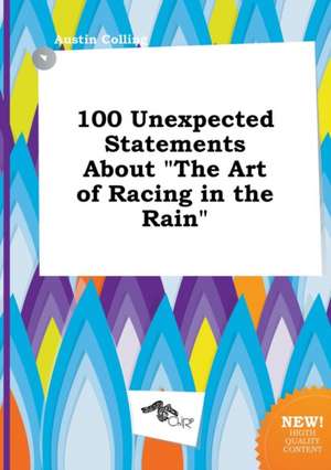 100 Unexpected Statements about the Art of Racing in the Rain de Austin Colling