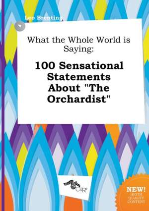 What the Whole World Is Saying: 100 Sensational Statements about the Orchardist de Leo Brenting