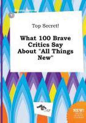 Top Secret! What 100 Brave Critics Say about All Things New de Emma Syers