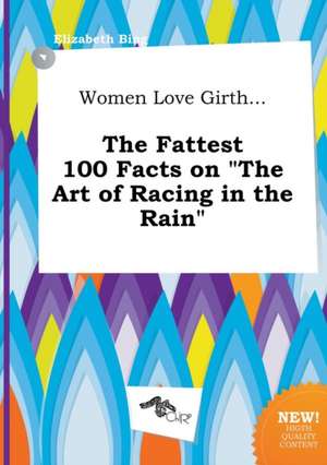 Women Love Girth... the Fattest 100 Facts on the Art of Racing in the Rain de Elizabeth Bing