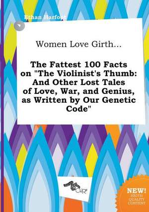 Women Love Girth... the Fattest 100 Facts on the Violinist's Thumb: And Other Lost Tales of Love, War, and Genius, as Written by Our Genetic Code de Ethan Harfoot