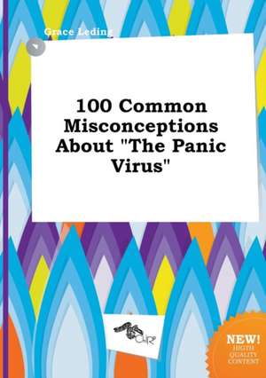 100 Common Misconceptions about the Panic Virus de Grace Leding