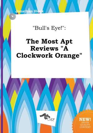 Bull's Eye!: The Most Apt Reviews a Clockwork Orange de Jonathan Hook