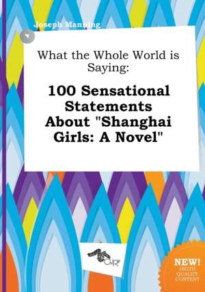 What the Whole World Is Saying: 100 Sensational Statements about Shanghai Girls: A Novel de Joseph Manning