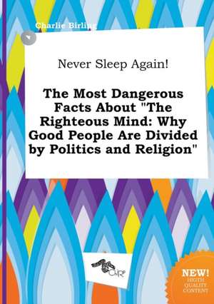 Never Sleep Again! the Most Dangerous Facts about the Righteous Mind: Why Good People Are Divided by Politics and Religion de Charlie Birling