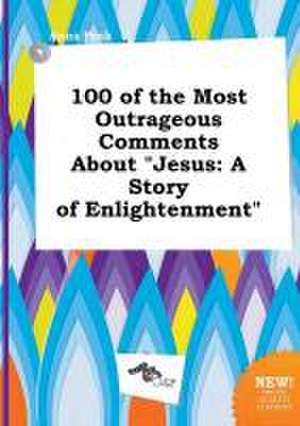 100 of the Most Outrageous Comments about Jesus: A Story of Enlightenment de Anna Peak