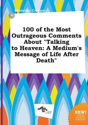 100 of the Most Outrageous Comments about Talking to Heaven: A Medium's Message of Life After Death de Christian Cropper