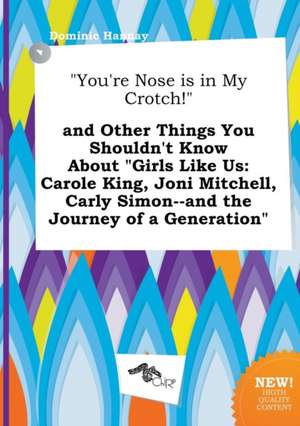 You're Nose Is in My Crotch! and Other Things You Shouldn't Know about Girls Like Us: Carole King, Joni Mitchell, Carly Simon--And the Journey of a de Dominic Hannay