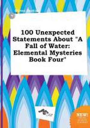 100 Unexpected Statements about a Fall of Water: Elemental Mysteries Book Four de Oliver Darting